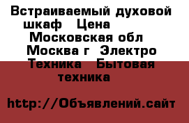 Встраиваемый духовой шкаф › Цена ­ 5 000 - Московская обл., Москва г. Электро-Техника » Бытовая техника   